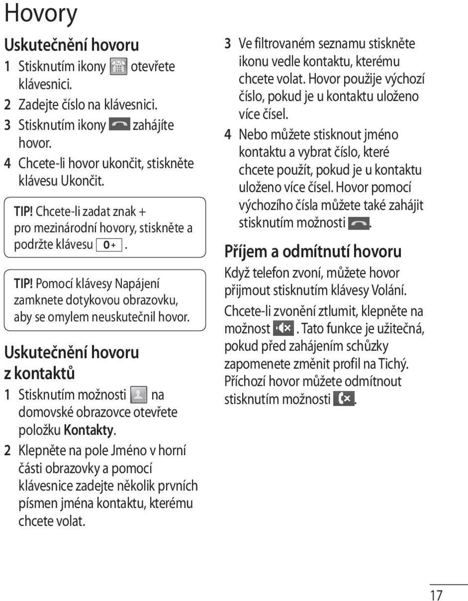 Uskutečnění hovoru z kontaktů 1 Stisknutím možnosti na domovské obrazovce otevřete položku Kontakty.