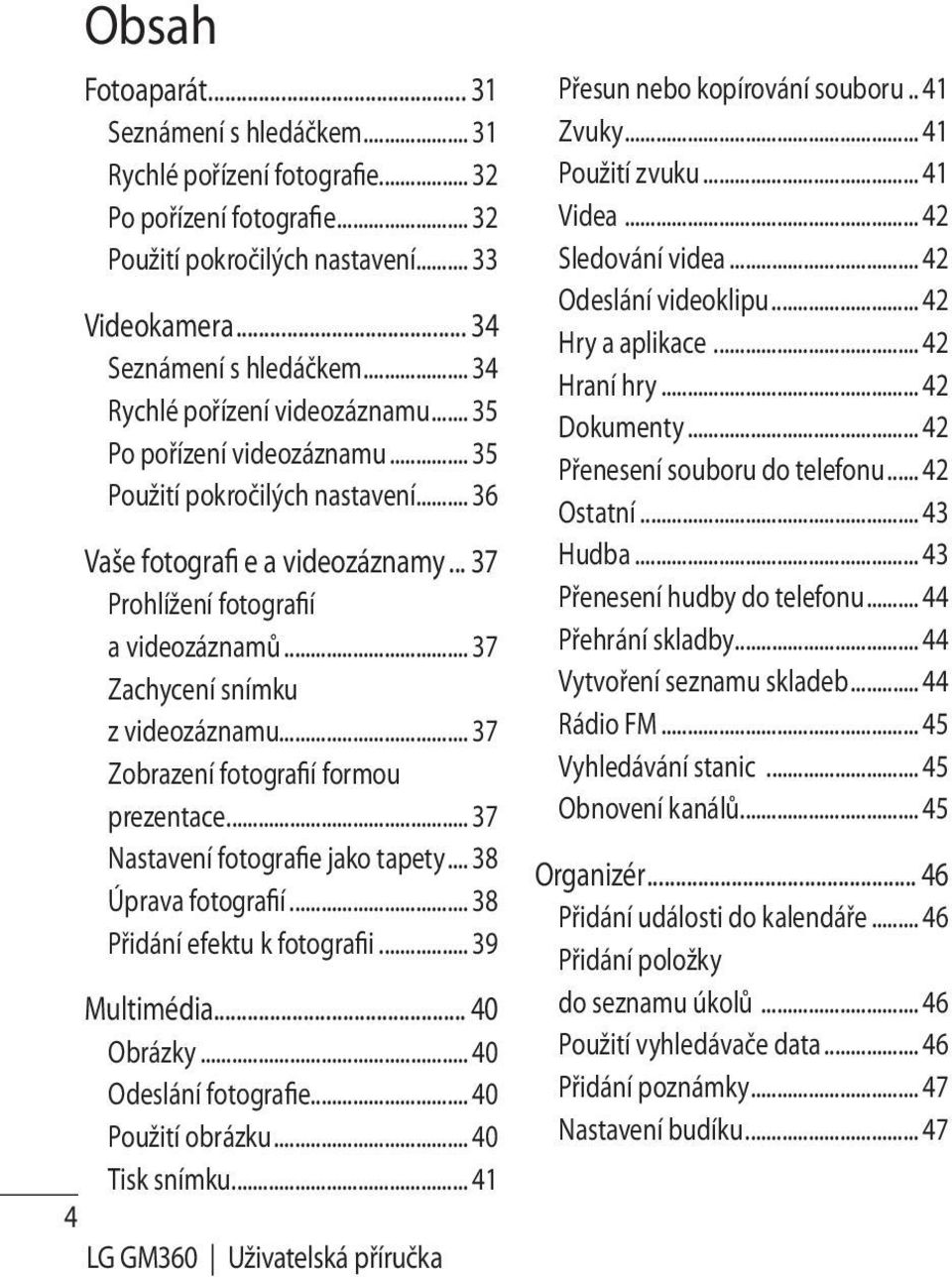 .. 37 Zachycení snímku z videozáznamu... 37 Zobrazení fotografií formou prezentace... 37 Nastavení fotografie jako tapety... 38 Úprava fotografií... 38 Přidání efektu k fotografii... 39 Multimédia.