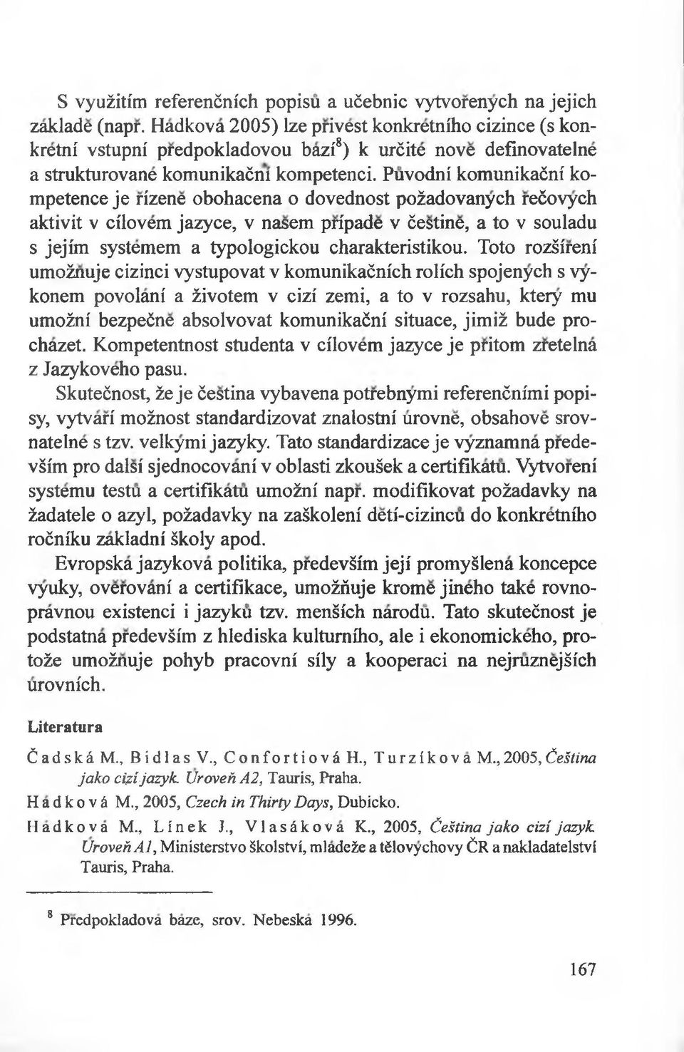 Puvodni komunikaćni kompetence je rizene obohacena o dovednost pożadovanych rećovych aktivit v cilovem jazyce, v nasem pripade v ćestine, a to v souladu s jejim systemem a typologickou