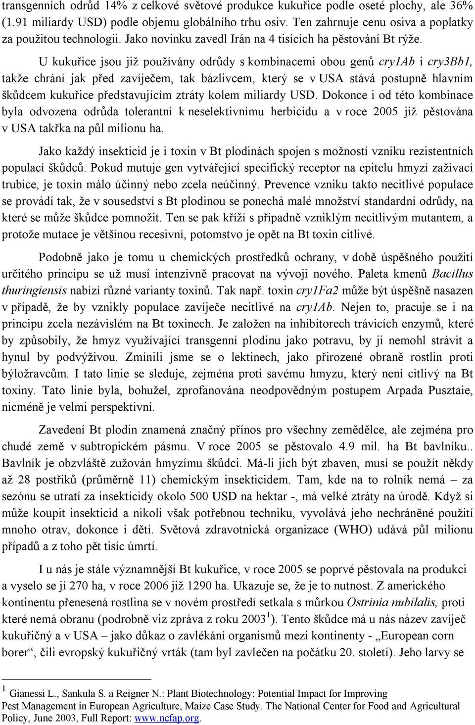 U kukuřice jsou již používány odrůdy s kombinacemi obou genů cry1ab i cry3bb1, takže chrání jak před zavíječem, tak bázlivcem, který se v USA stává postupně hlavním škůdcem kukuřice představujícím