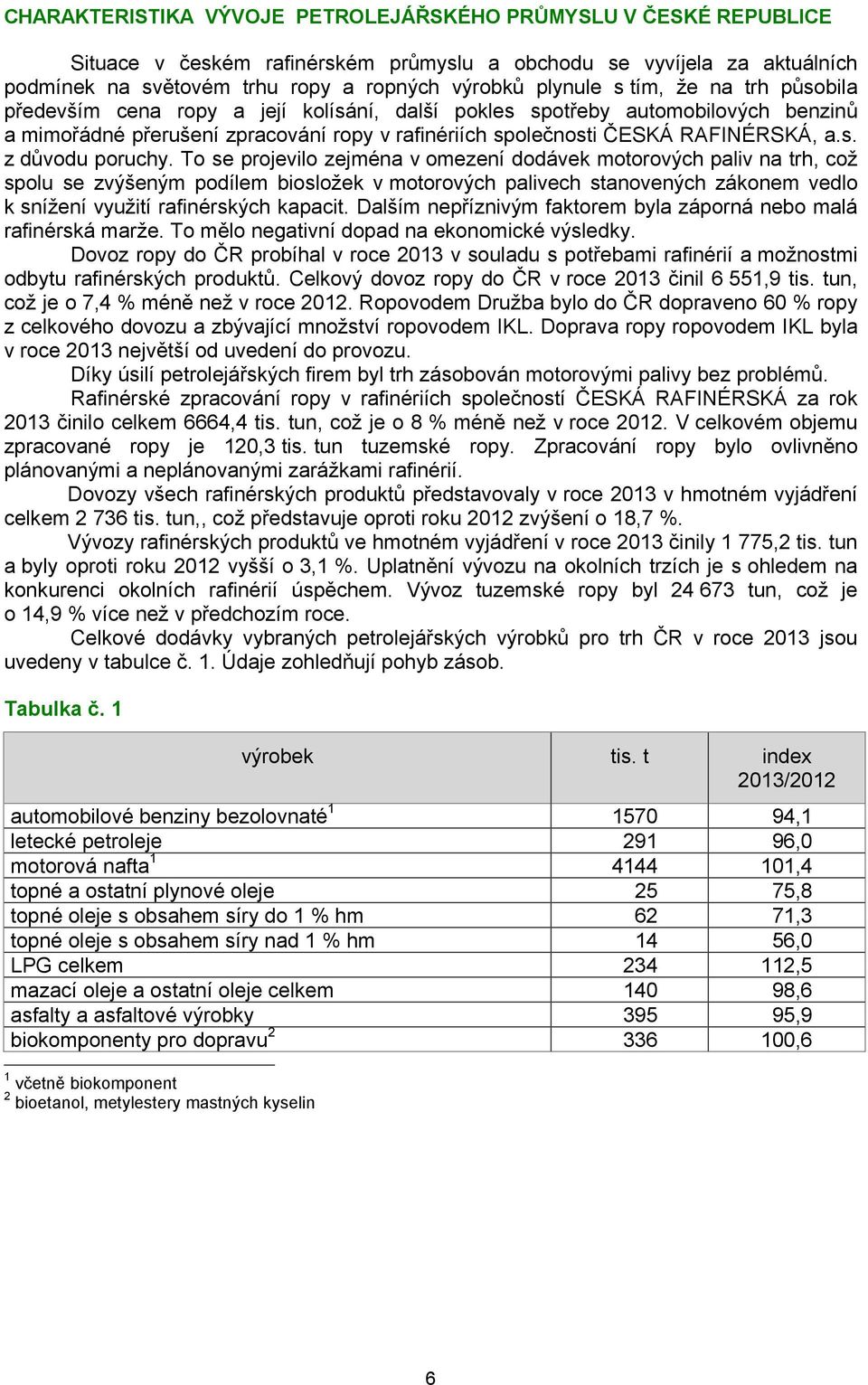 To se projevilo zejména v omezení dodávek motorových paliv na trh, což spolu se zvýšeným podílem biosložek v motorových palivech stanovených zákonem vedlo k snížení využití rafinérských kapacit.