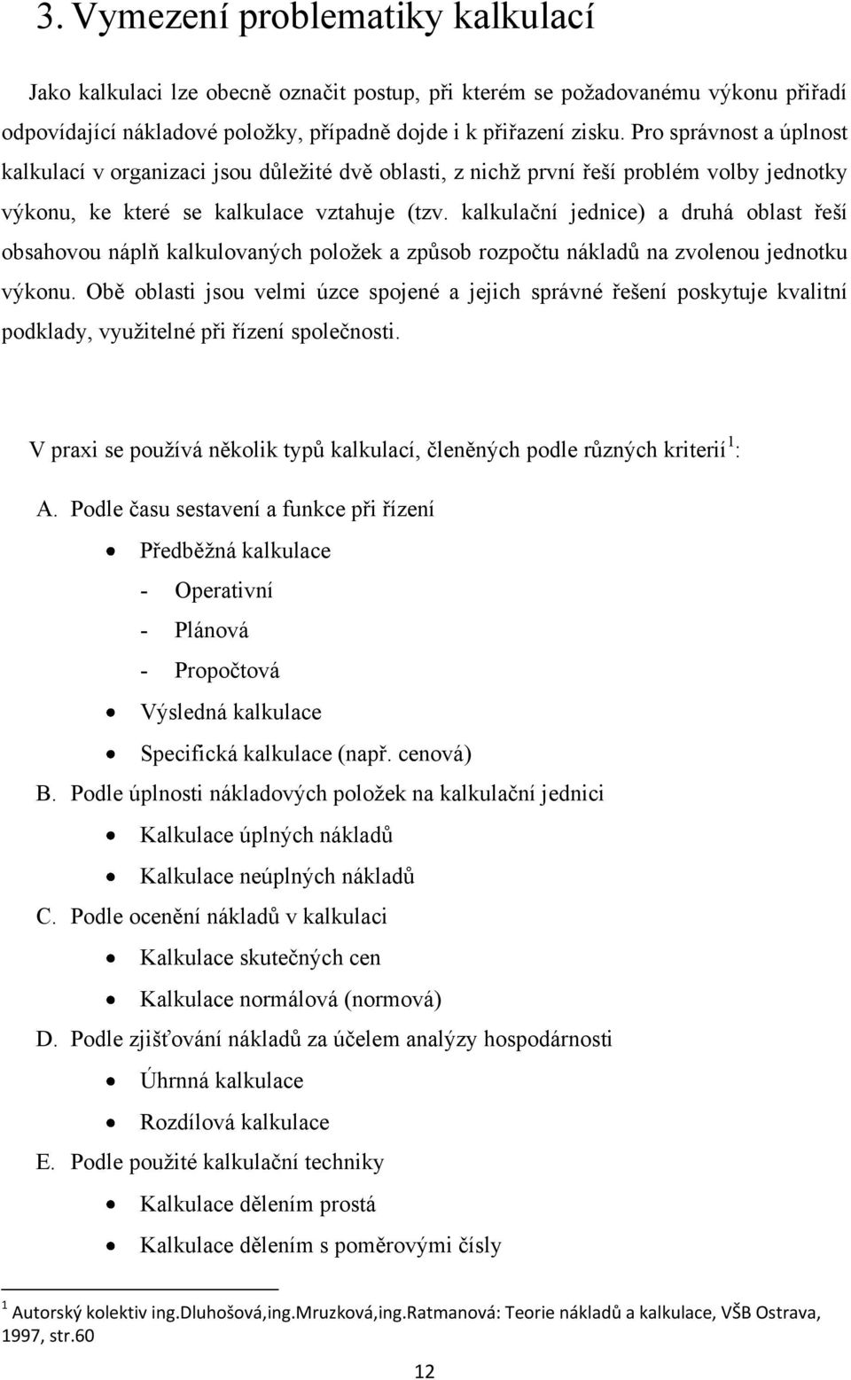 kalkulační jednice) a druhá oblast řeší obsahovou náplň kalkulovaných poloţek a způsob rozpočtu nákladů na zvolenou jednotku výkonu.