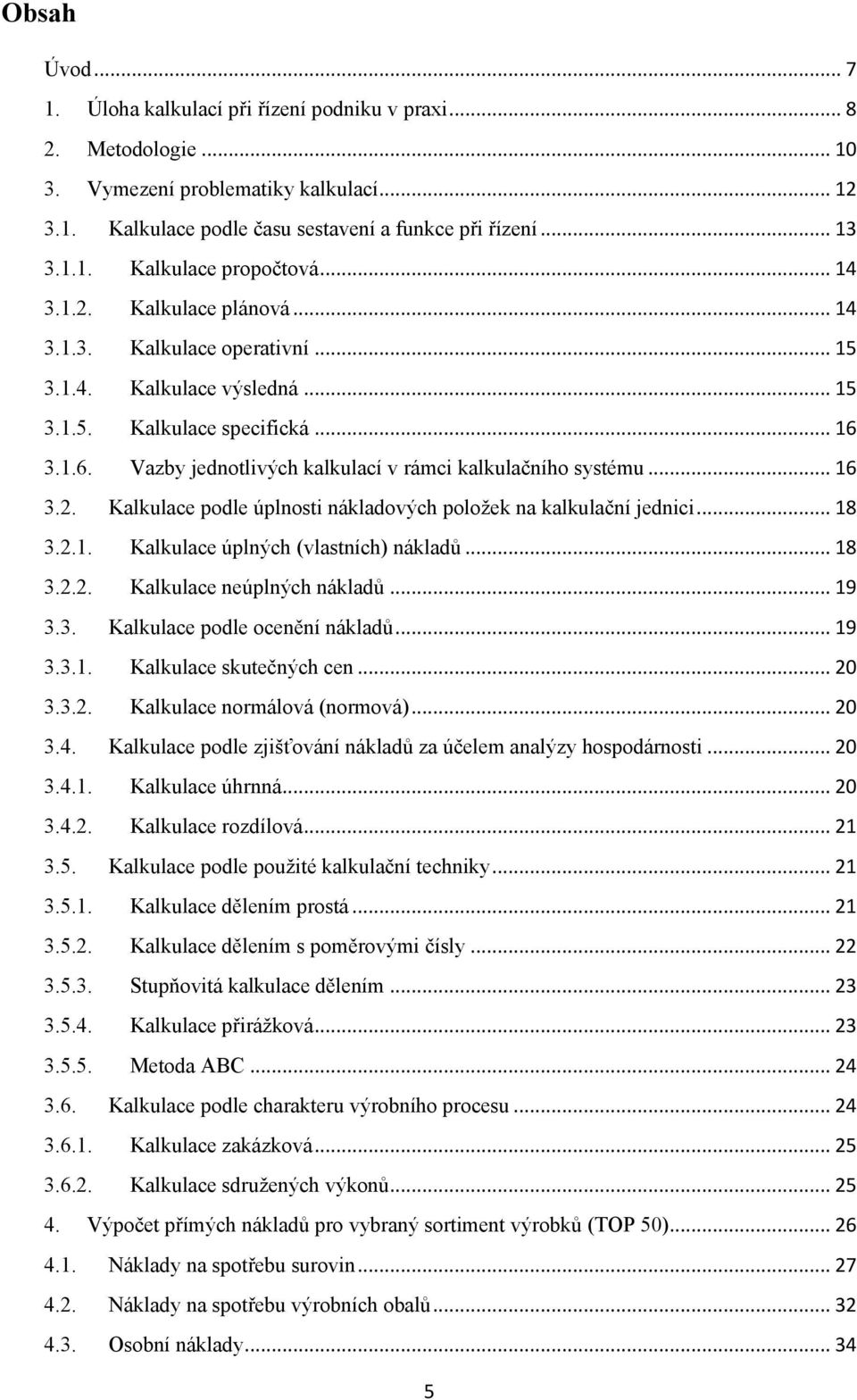 .. 16 3.2. Kalkulace podle úplnosti nákladových poloţek na kalkulační jednici... 18 3.2.1. Kalkulace úplných (vlastních) nákladů... 18 3.2.2. Kalkulace neúplných nákladů... 19 3.3. Kalkulace podle ocenění nákladů.