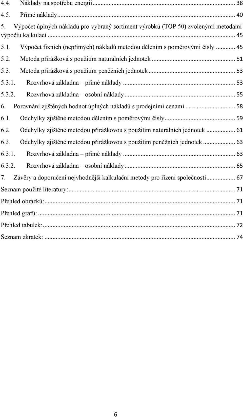 3.1. Rozvrhová základna přímé náklady... 53 5.3.2. Rozvrhová základna osobní náklady... 55 6. Porovnání zjištěných hodnot úplných nákladů s prodejními cenami... 58 6.1. Odchylky zjištěné metodou dělením s poměrovými čísly.