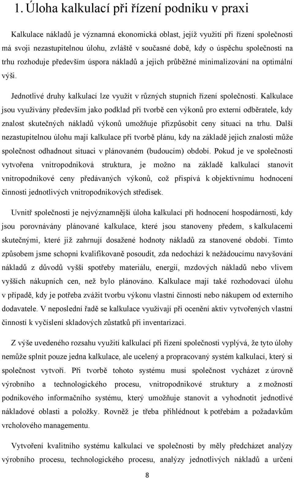 Kalkulace jsou vyuţívány především jako podklad při tvorbě cen výkonů pro externí odběratele, kdy znalost skutečných nákladů výkonů umoţňuje přizpůsobit ceny situaci na trhu.