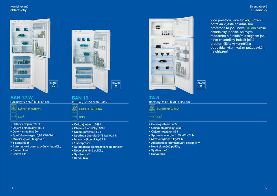 BN W Rozmûry: V 75 H cm BN 0 Rozmûry: V 50 H cm T 5 Rozmûry: V 79 70 H,5 cm ICE Cekov objem: 9 Objem chadniãky: 80 Objem mrazáku: Spotfieba energie: 0,88 kwh/ h Mrazící v kon: kg/ h kompresor