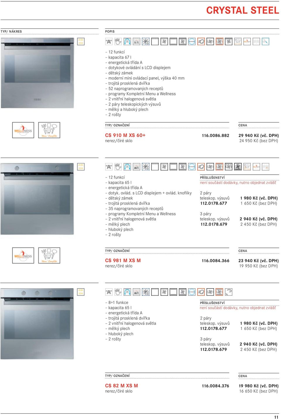 882 29 940 Kč (vč. DPH) 24 950 Kč (bez DPH) AISI 304 12 funkcí kapacita 65 l energetická třída A dotyk. ovlád. s LCD displejem + ovlád.