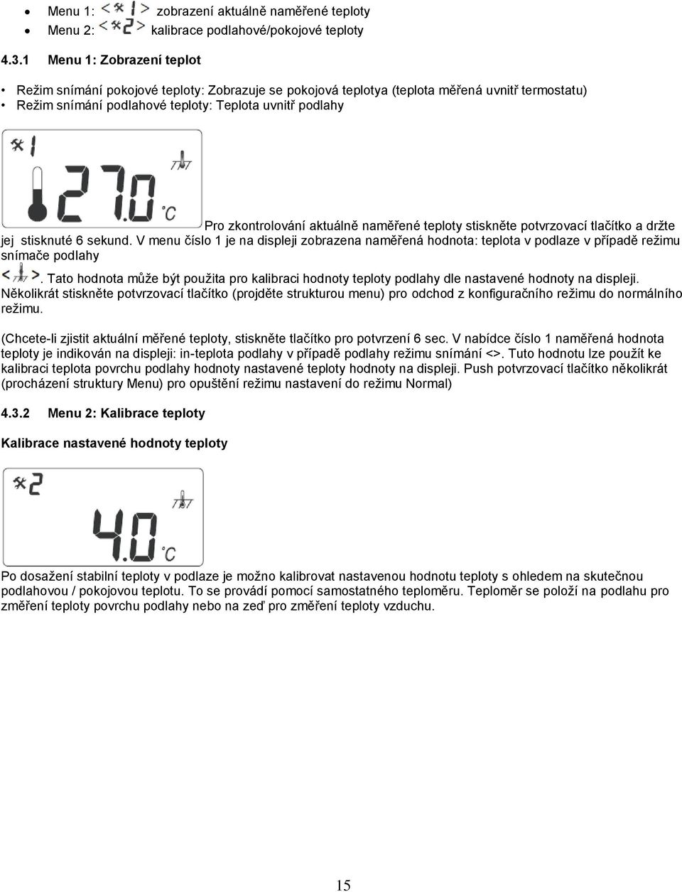 aktuálně naměřené teploty stiskněte potvrzovací tlačítko a držte jej stisknuté 6 sekund. V menu číslo 1 je na displeji zobrazena naměřená hodnota: teplota v podlaze v případě režimu snímače podlahy.