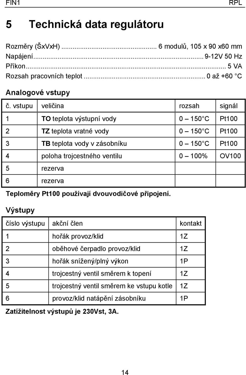 0 100% OV100 5 rezerva 6 rezerva Teploměry Pt100 používají dvouvodičové připojení.