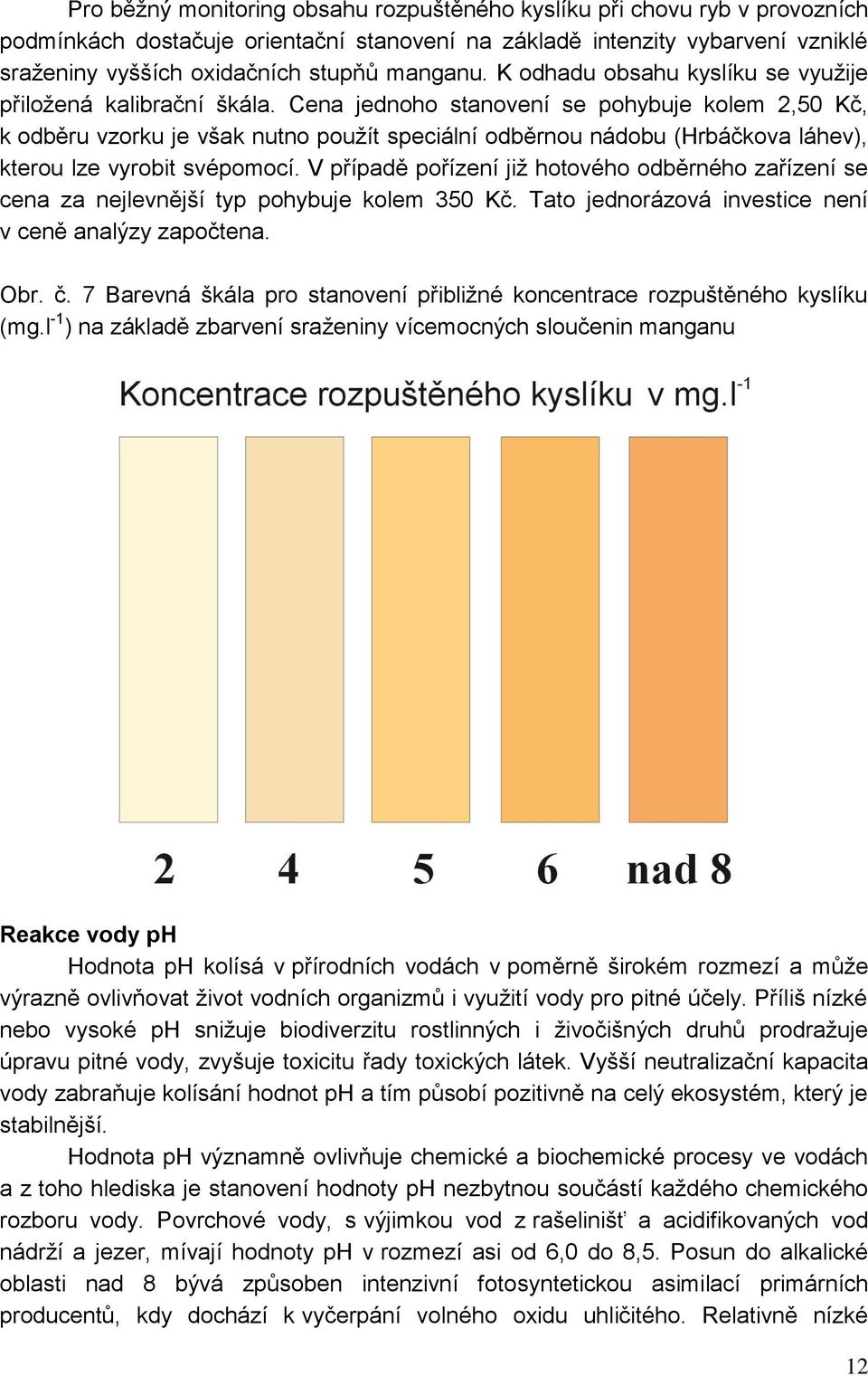 Cena jednoho stanovení se pohybuje kolem 2,50 Kč, k odběru vzorku je však nutno použít speciální odběrnou nádobu (Hrbáčkova láhev), kterou lze vyrobit svépomocí.