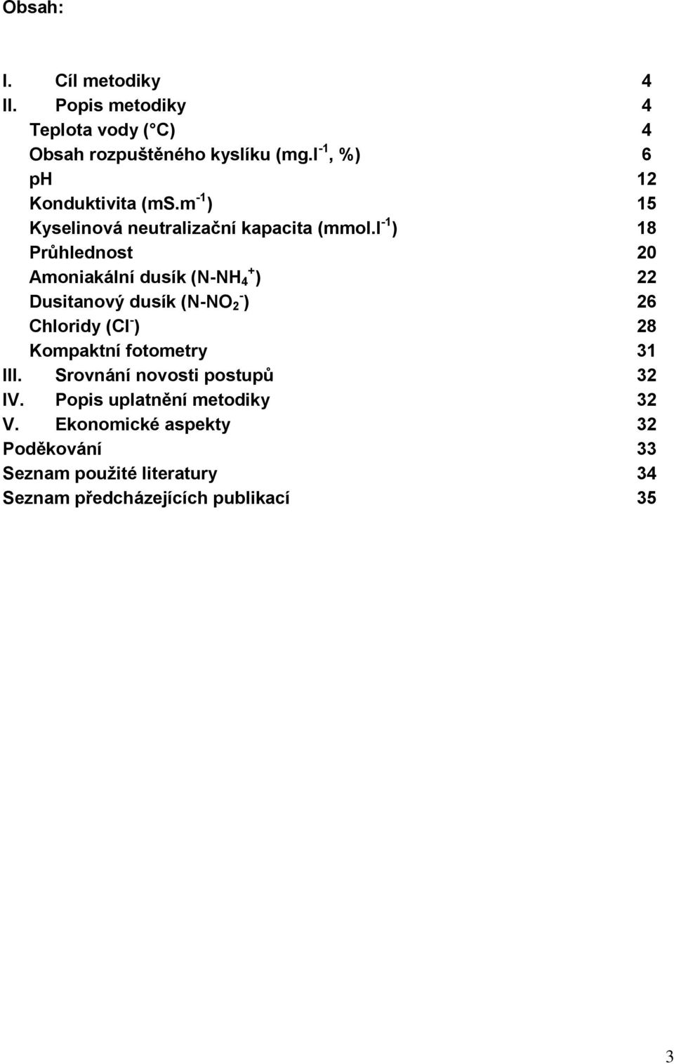 l -1 ) 18 Průhlednost 20 Amoniakální dusík (N-NH + 4 ) 22 Dusitanový dusík (N-NO - 2 ) 26 Chloridy (Cl - ) 28 Kompaktní