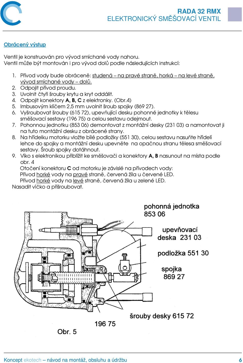 Odpojit konektory A, B, C z elektronky. (Obr.4) 5. Imbusovým klíčem 2,5 mm uvolnit šroub spojky (869 27). 6.