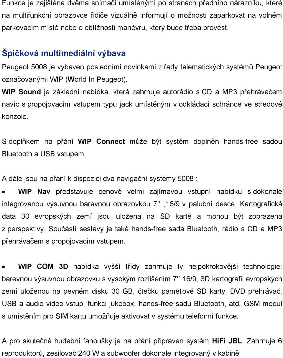 WIP Sound je základní nabídka, která zahrnuje autorádio s CD a MP3 přehrávačem navíc s propojovacím vstupem typu jack umístěným v odkládací schránce ve středové konzole.