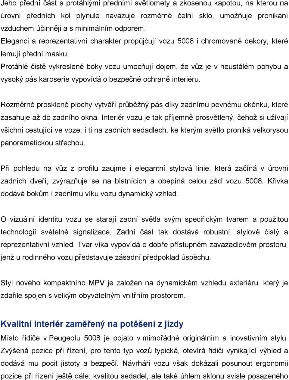 Protáhlé čistě vykreslené boky vozu umocňují dojem, že vůz je v neustálém pohybu a vysoký pás karoserie vypovídá o bezpečné ochraně interiéru.