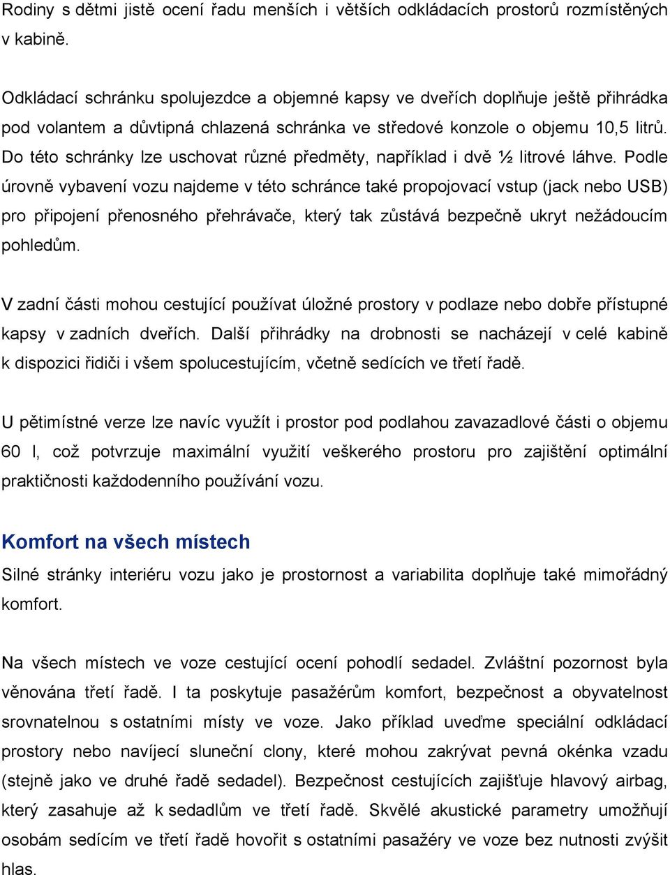 Do této schránky lze uschovat různé předměty, například i dvě ½ litrové láhve.