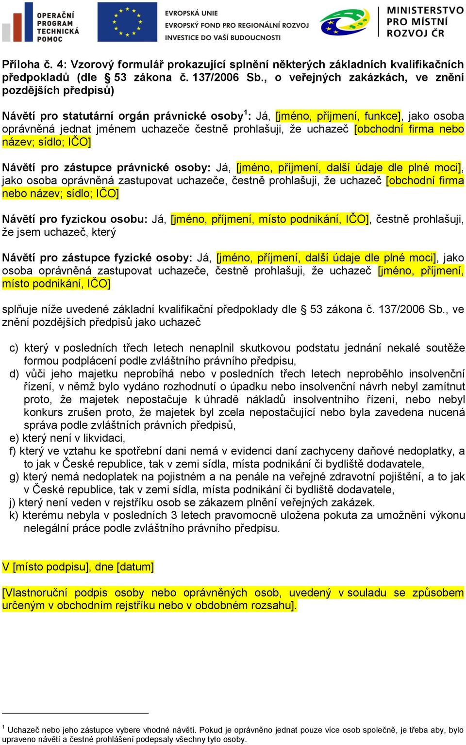 uchazeč [obchodní firma nebo název; sídlo; IČO] Návětí pro zástupce právnické osoby: Já, [jméno, příjmení, další údaje dle plné moci], jako osoba oprávněná zastupovat uchazeče, čestně prohlašuji, že