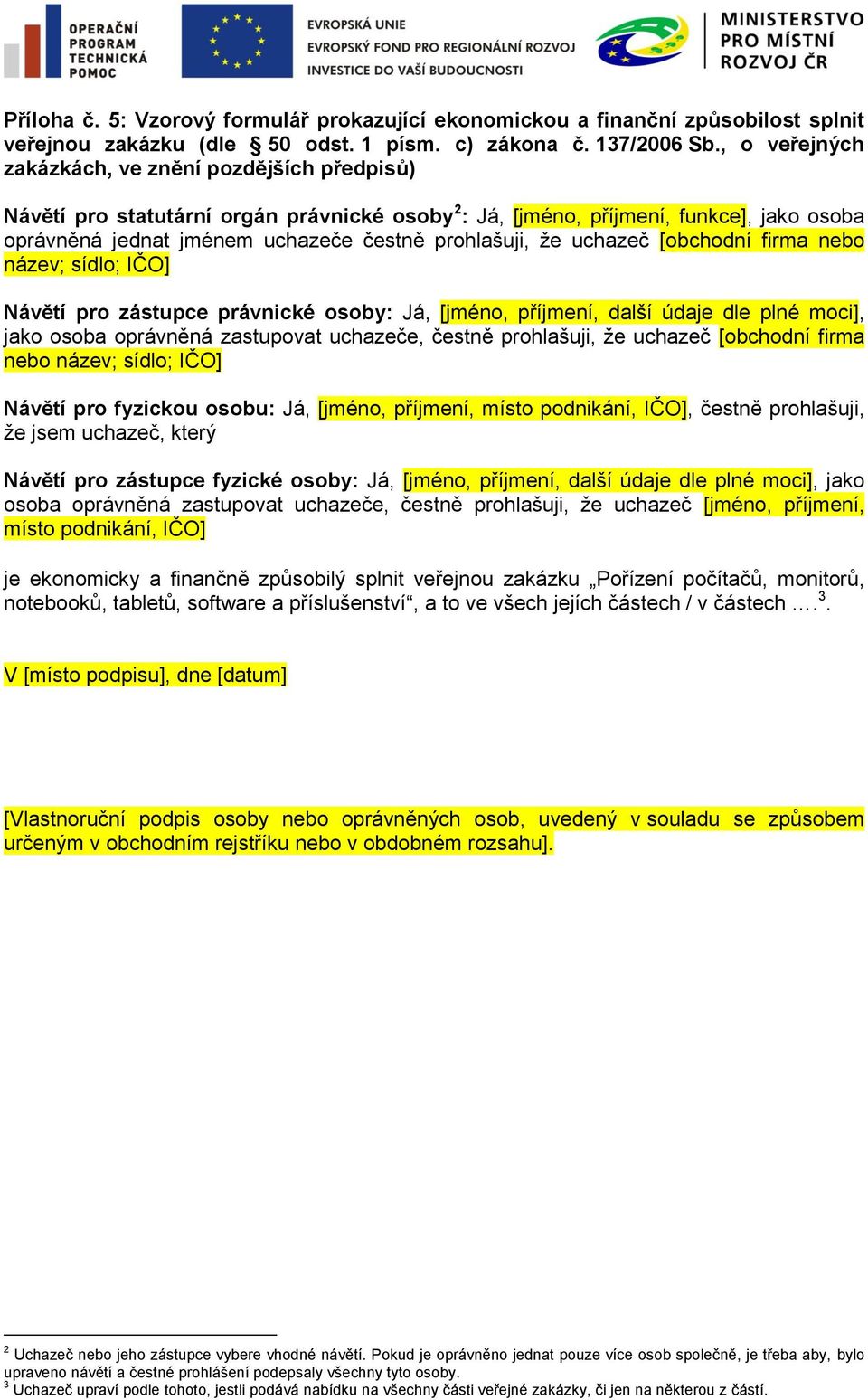 uchazeč [obchodní firma nebo název; sídlo; IČO] Návětí pro zástupce právnické osoby: Já, [jméno, příjmení, další údaje dle plné moci], jako osoba oprávněná zastupovat uchazeče, čestně prohlašuji, že