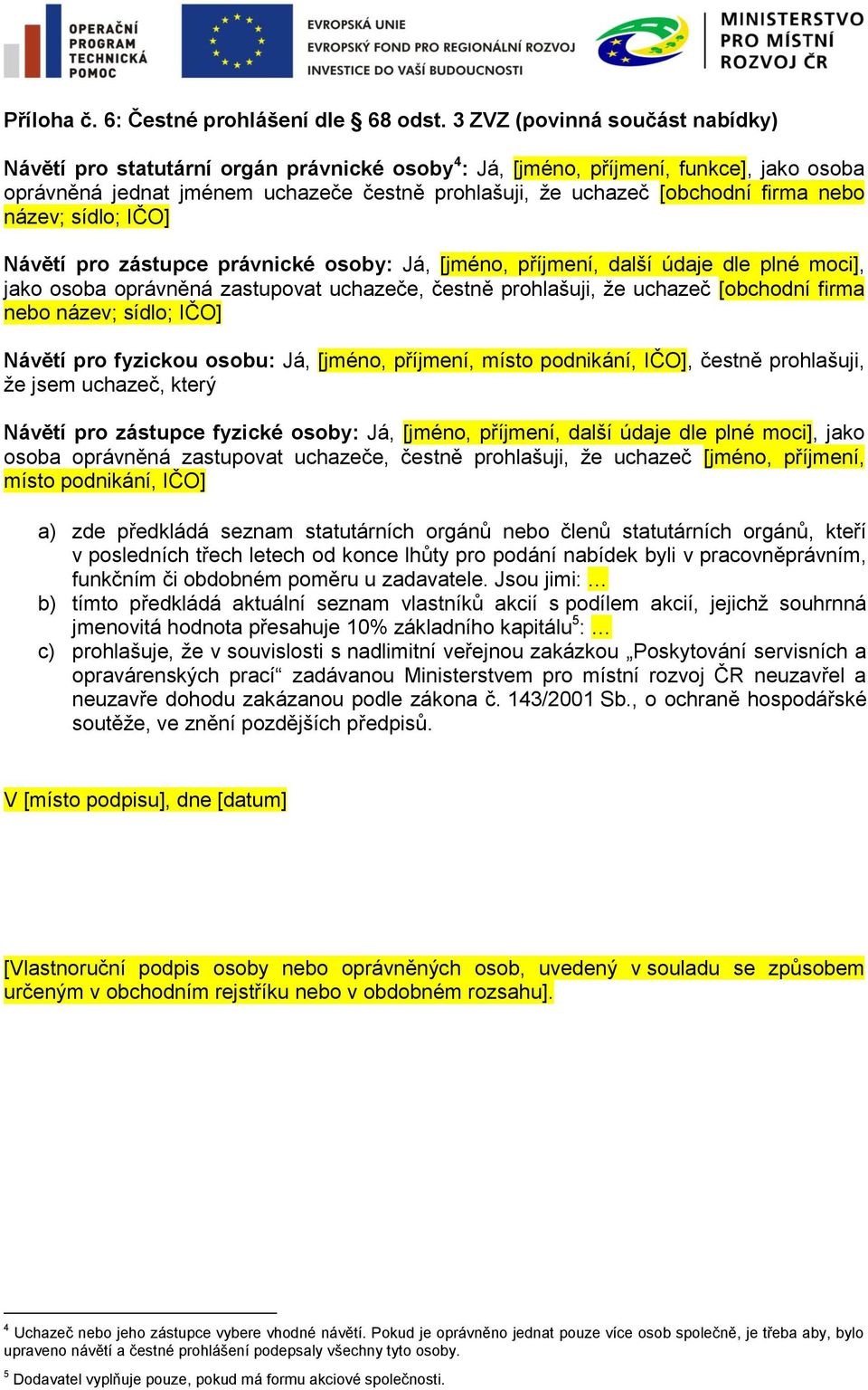 firma nebo název; sídlo; IČO] Návětí pro zástupce právnické osoby: Já, [jméno, příjmení, další údaje dle plné moci], jako osoba oprávněná zastupovat uchazeče, čestně prohlašuji, že uchazeč [obchodní