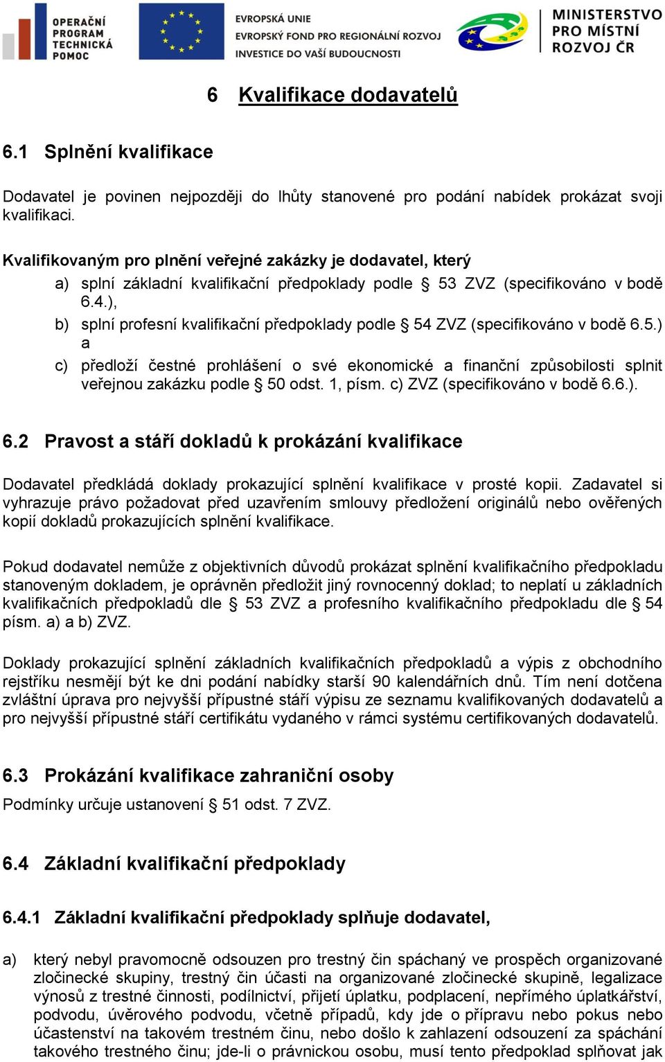 ), b) splní profesní kvalifikační předpoklady podle 54 ZVZ (specifikováno v bodě 6.5.) a c) předloží čestné prohlášení o své ekonomické a finanční způsobilosti splnit veřejnou zakázku podle 50 odst.