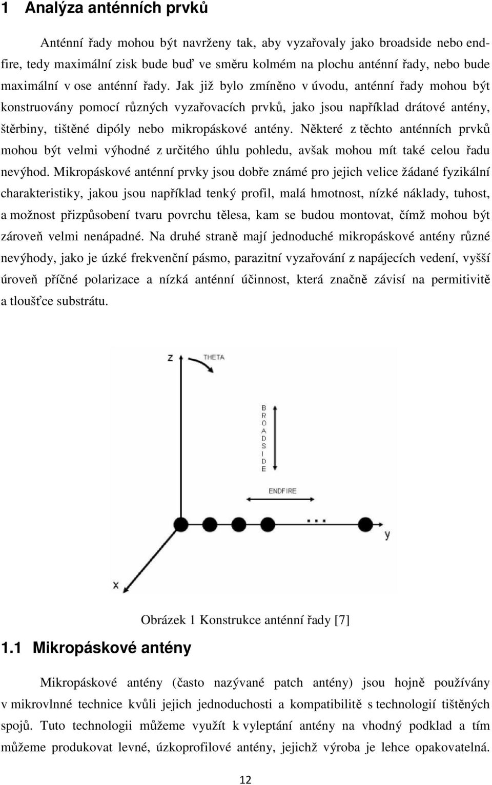 Jak již bylo zmíněno v úvodu, anténní řady mohou být konstruovány pomocí různých vyzařovacích prvků, jako jsou například drátové antény, štěrbiny, tištěné dipóly nebo mikropáskové antény.