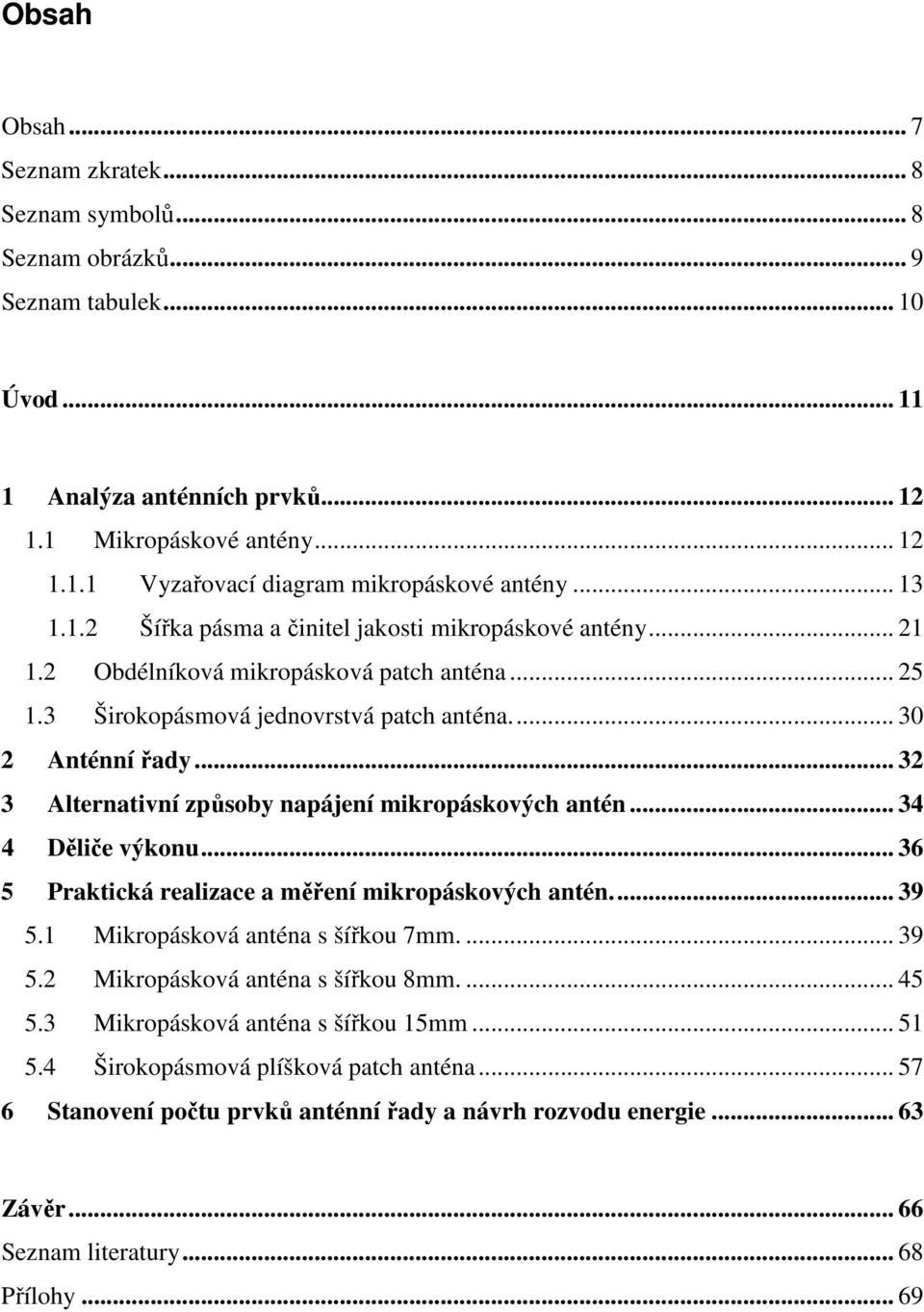 .. 32 3 Alternativní způsoby napájení mikropáskových antén... 34 4 Děliče výkonu... 36 5 Praktická realizace a měření mikropáskových antén.... 39 5.1 Mikropásková anténa s šířkou 7mm.... 39 5.2 Mikropásková anténa s šířkou 8mm.