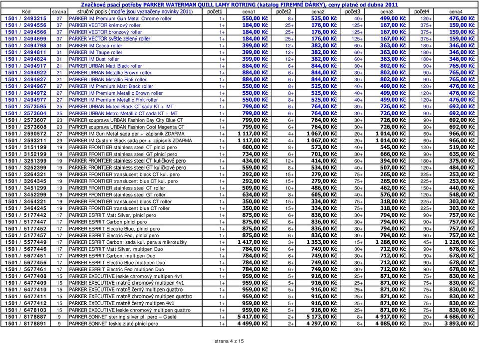 176,00 Kč 125+ 167,00 Kč 375+ 159,00 Kč 1501 / 2494798 31 PARKER IM Cocoa roller 1+ 399,00 Kč 12+ 382,00 Kč 60+ 363,00 Kč 180+ 346,00 Kč 1501 / 2494811 31 PARKER IM Taupe roller 1+ 399,00 Kč 12+