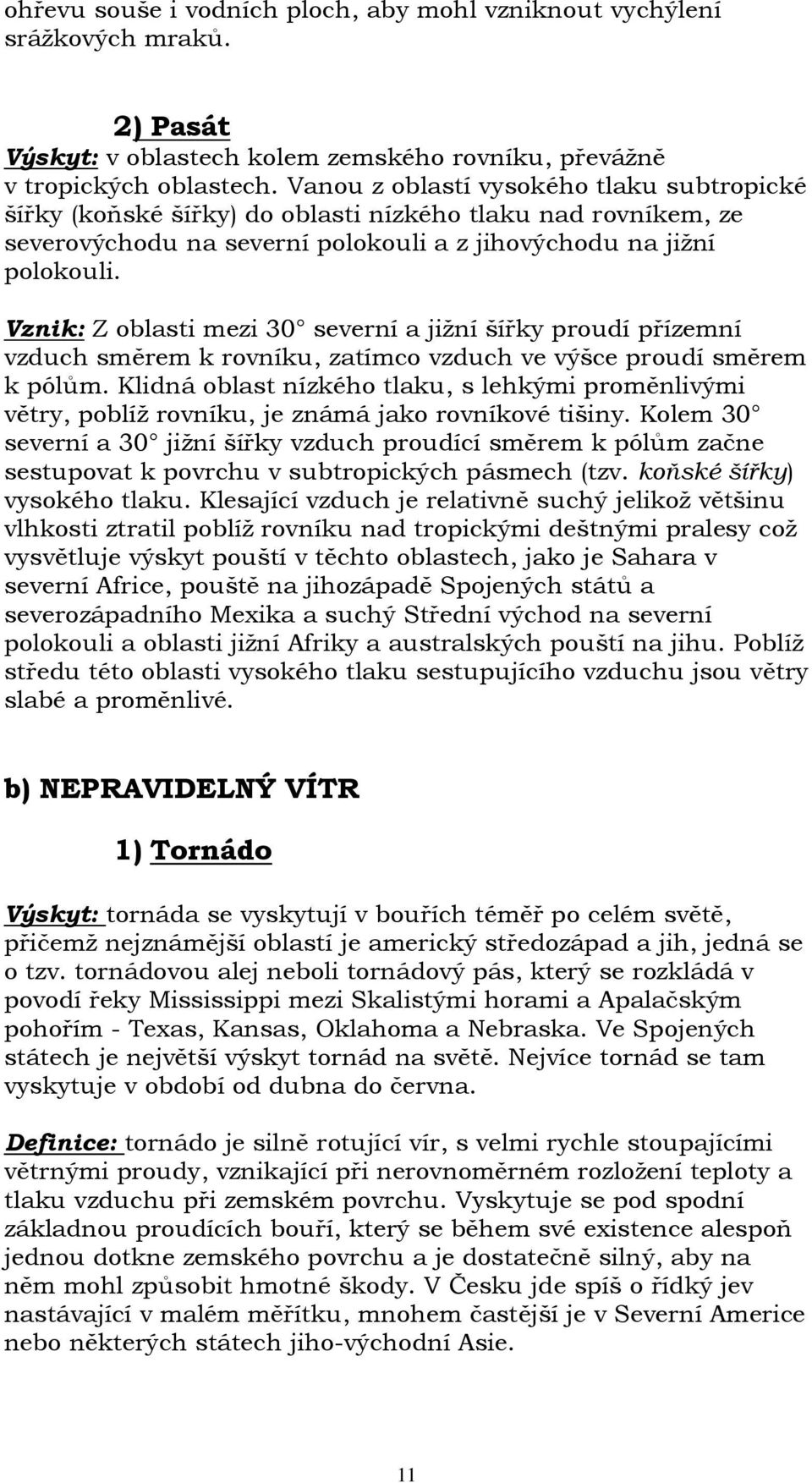 Vznik: Z oblasti mezi 30 severní a jižní šířky proudí přízemní vzduch směrem k rovníku, zatímco vzduch ve výšce proudí směrem k pólům.