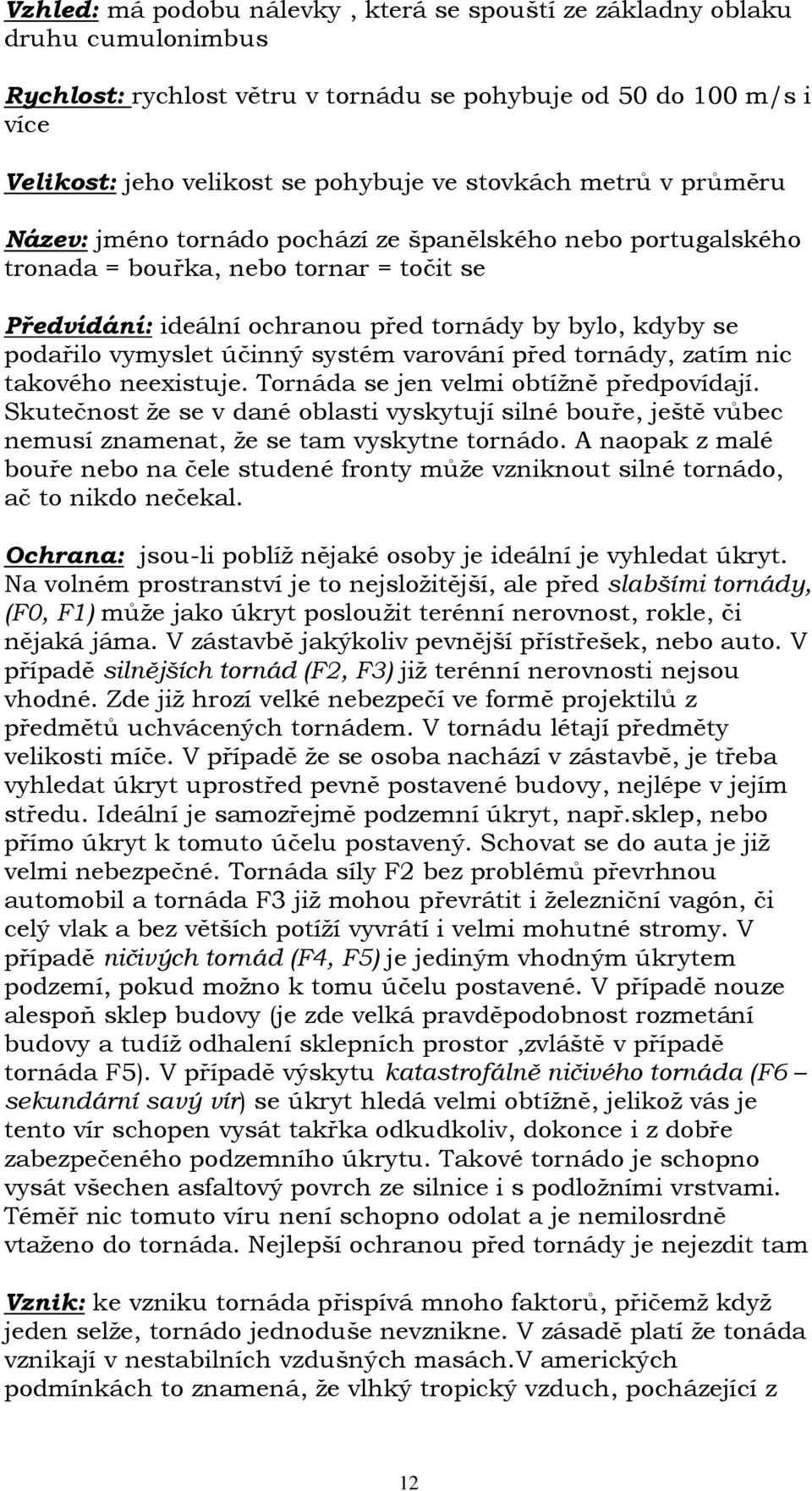 vymyslet účinný systém varování před tornády, zatím nic takového neexistuje. Tornáda se jen velmi obtížně předpovídají.