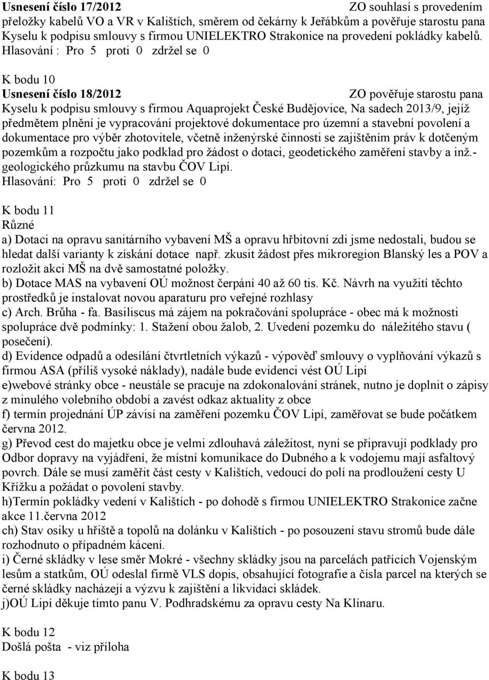 K bodu 10 Usnesení číslo 18/2012 ZO pověřuje starostu pana Kyselu k podpisu smlouvy s firmou Aquaprojekt České Budějovice, Na sadech 2013/9, jejíž předmětem plnění je vypracování projektové