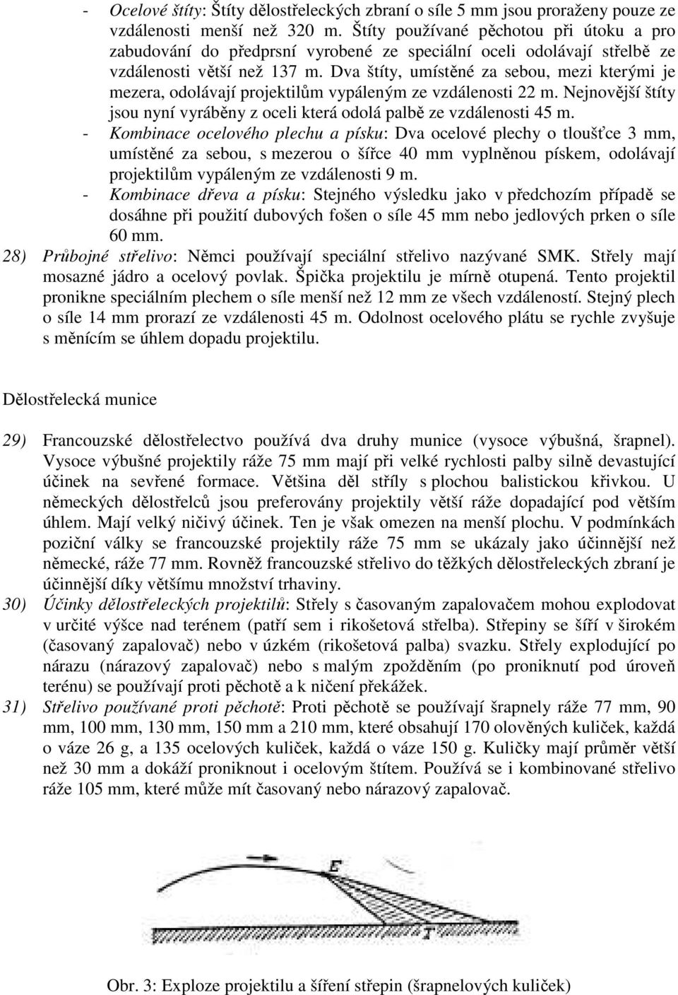 Dva štíty, umístěné za sebou, mezi kterými je mezera, odolávají projektilům vypáleným ze vzdálenosti 22 m. Nejnovější štíty jsou nyní vyráběny z oceli která odolá palbě ze vzdálenosti 45 m.