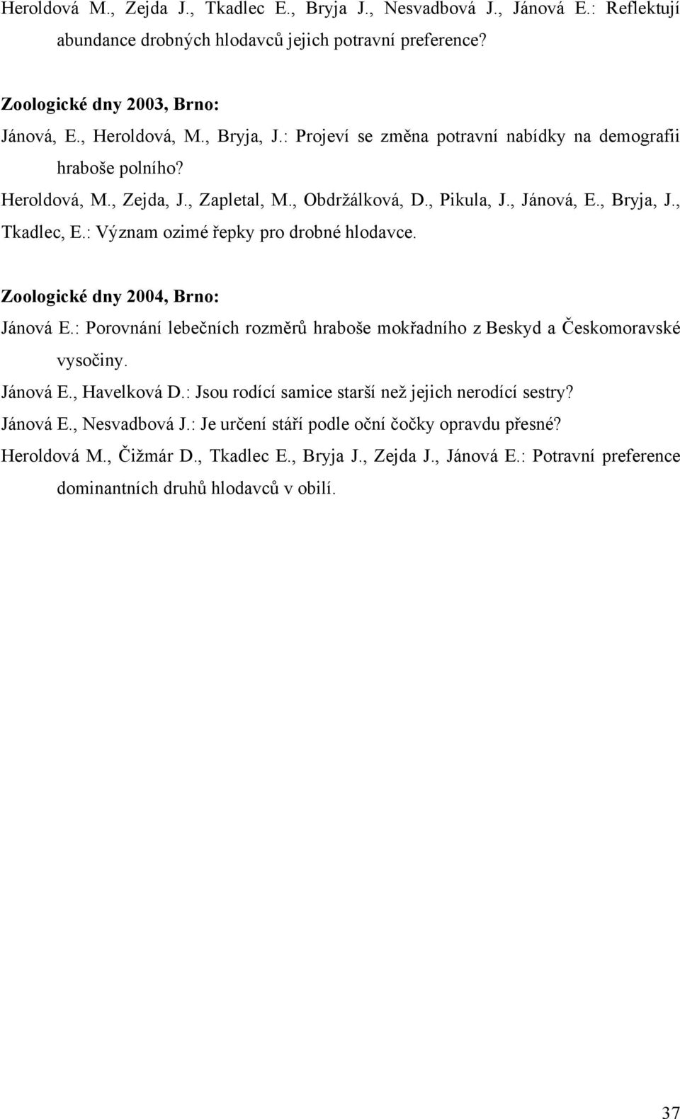 : Význam ozimé řepky pro drobné hlodavce. Zoologické dny 2004, Brno: Jánová E.: Porovnání lebečních rozměrů hraboše mokřadního z Beskyd a Českomoravské vysočiny. Jánová E., Havelková D.