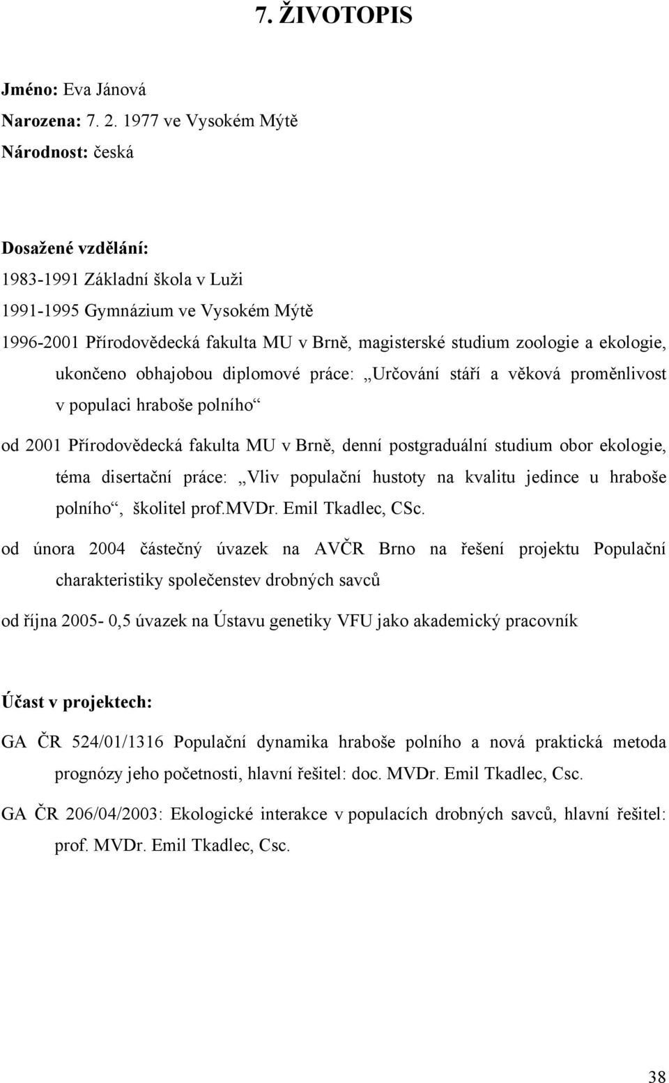 ekologie, ukončeno obhajobou diplomové práce: Určování stáří a věková proměnlivost v populaci hraboše polního od 2001 Přírodovědecká fakulta MU v Brně, denní postgraduální studium obor ekologie, téma