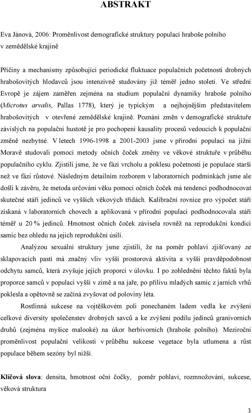 Ve střední Evropě je zájem zaměřen zejména na studium populační dynamiky hraboše polního (Microtus arvalis, Pallas 1778), který je typickým a nejhojnějším představitelem hrabošovitých v otevřené