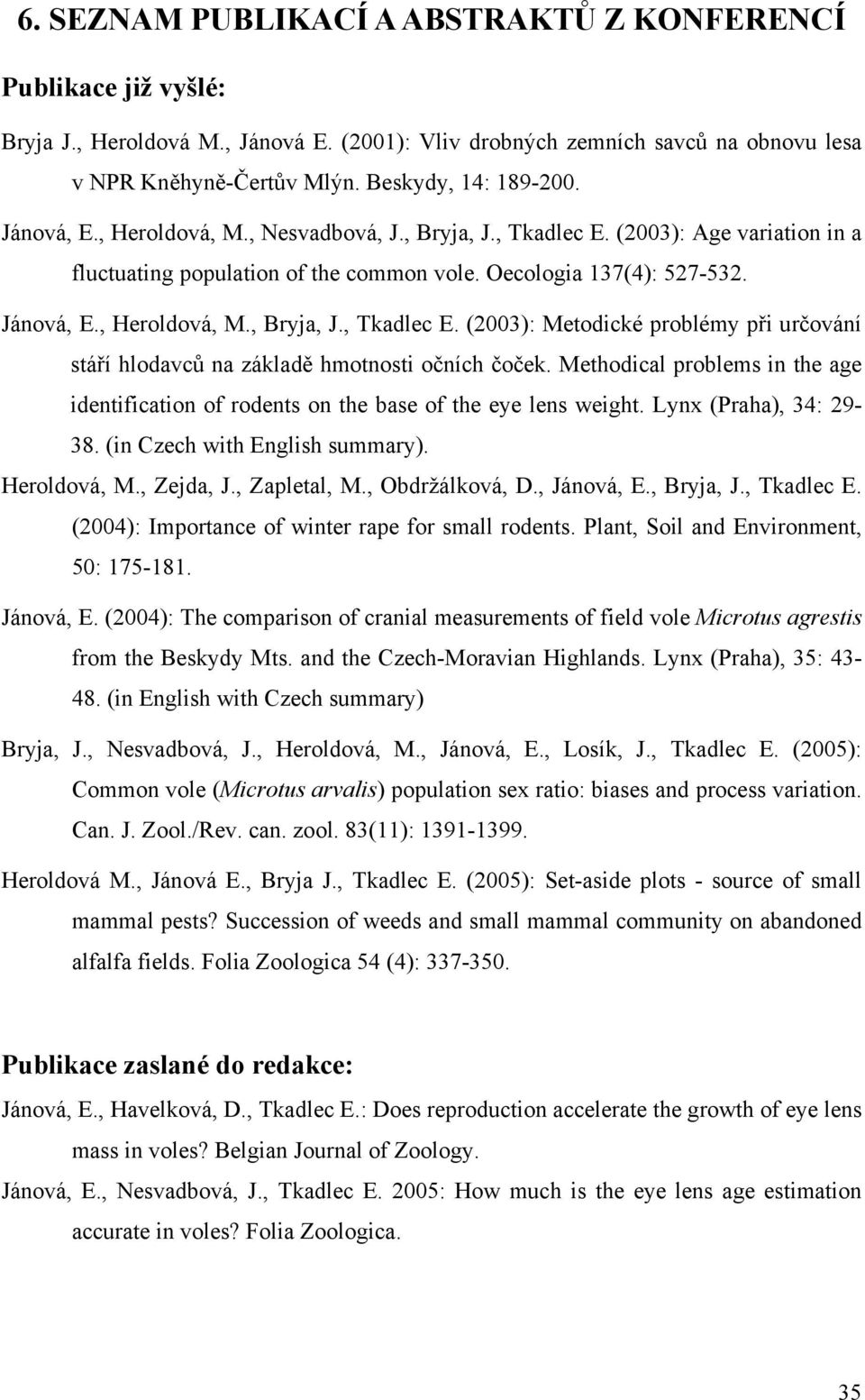 Methodical problems in the age identification of rodents on the base of the eye lens weight. Lynx (Praha), 34: 29-38. (in Czech with English summary). Heroldová, M., Zejda, J., Zapletal, M.