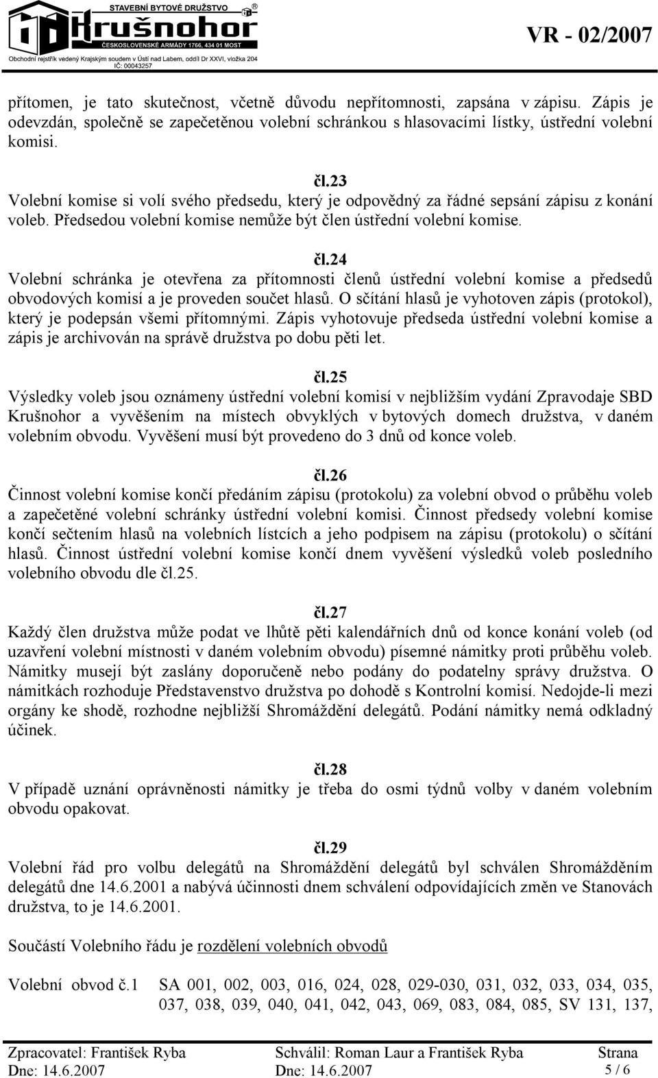 n ústřední volební komise. čl.24 Volební schránka je otevřena za přítomnosti členů ústřední volební komise a předsedů obvodových komisí a je proveden součet hlasů.