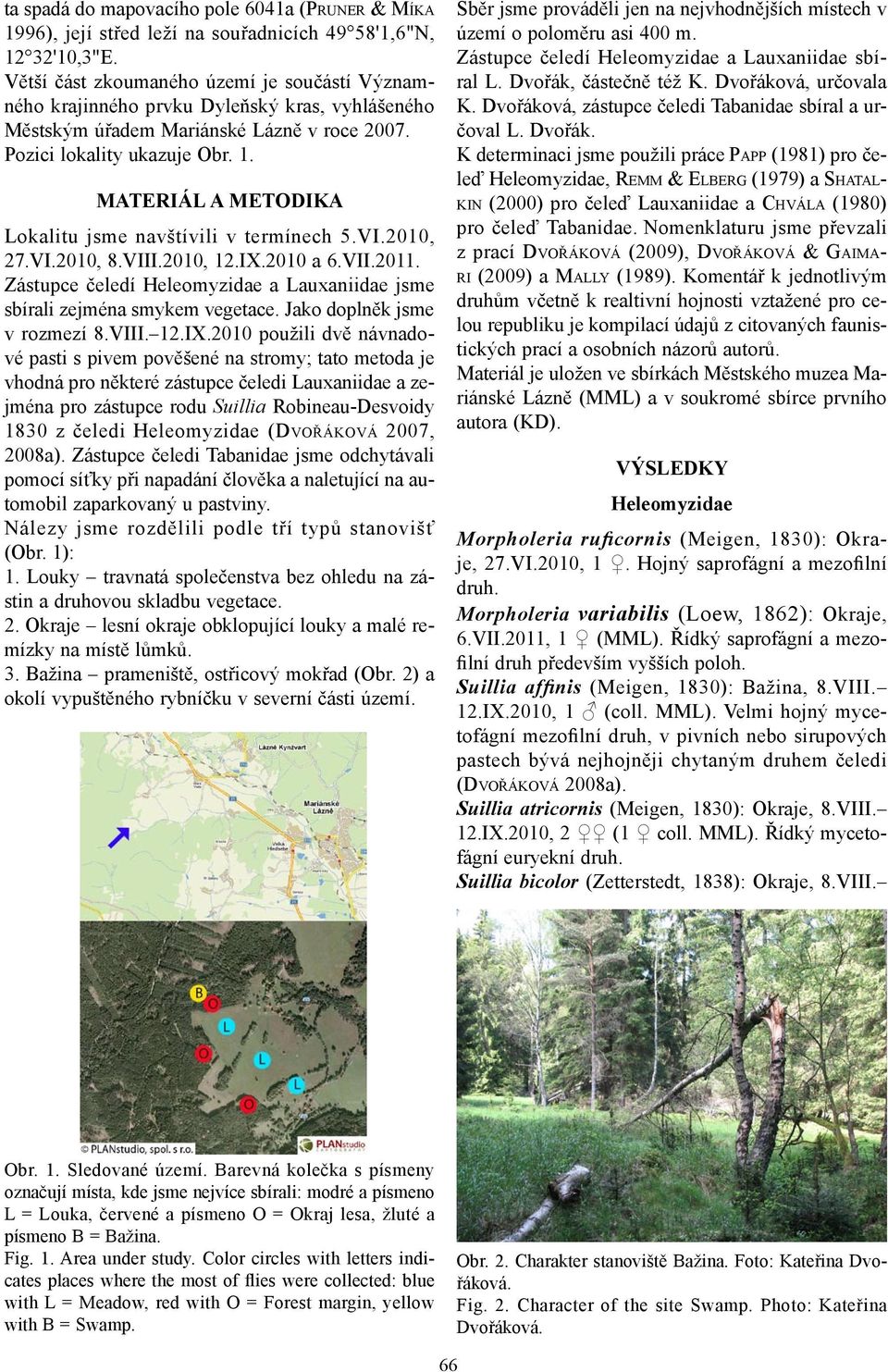 MATERIÁL A METODIKA Lokalitu jsme navštívili v termínech 5.VI.2010, 27.VI.2010, 8.VIII.2010, 12.IX.2010 a 6.VII.2011. Zástupce čeledí Heleomyzidae a Lauxaniidae jsme sbírali zejména smykem vegetace.