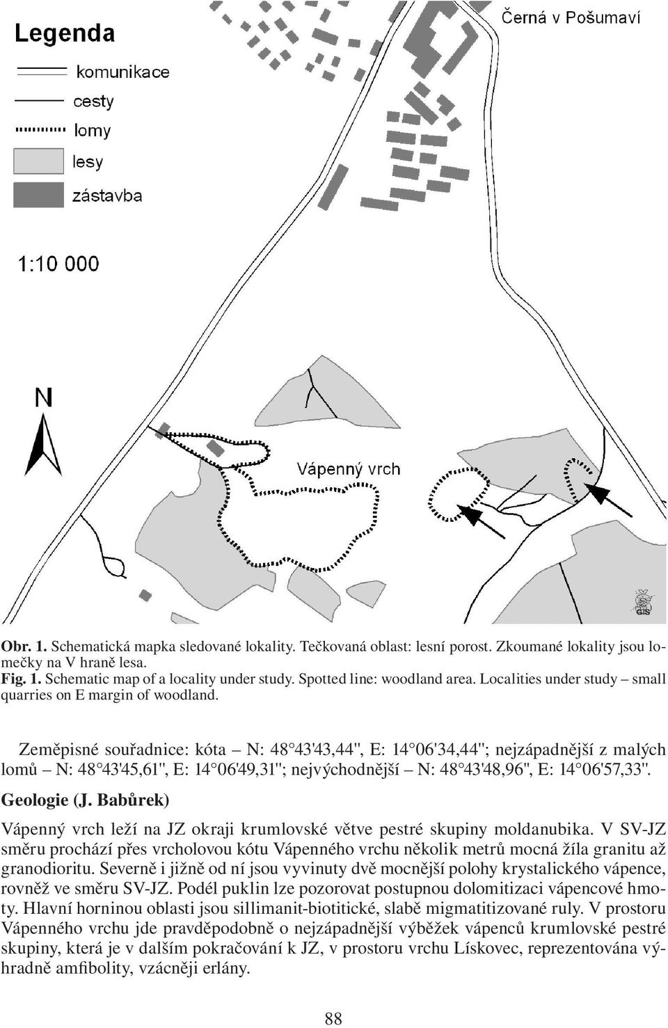 Zeměpisné souřadnice: kóta N: 48 43'43,44'', E: 14 06'34,44''; nejzápadnější z malých lomů N: 48 43'45,61'', E: 14 06'49,31''; nejvýchodnější N: 48 43'48,96'', E: 14 06'57,33''. Geologie (J.