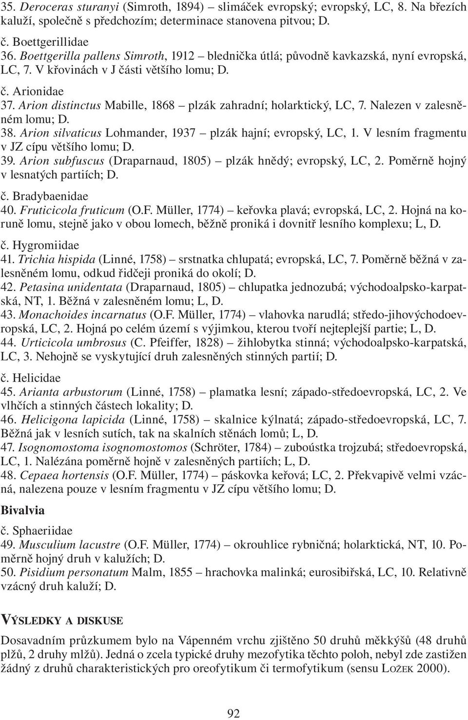 Arion distinctus Mabille, 1868 plzák zahradní; holarktický, LC, 7. Nalezen v zalesněném lomu; D. 38. Arion silvaticus Lohmander, 1937 plzák hajní; evropský, LC, 1.
