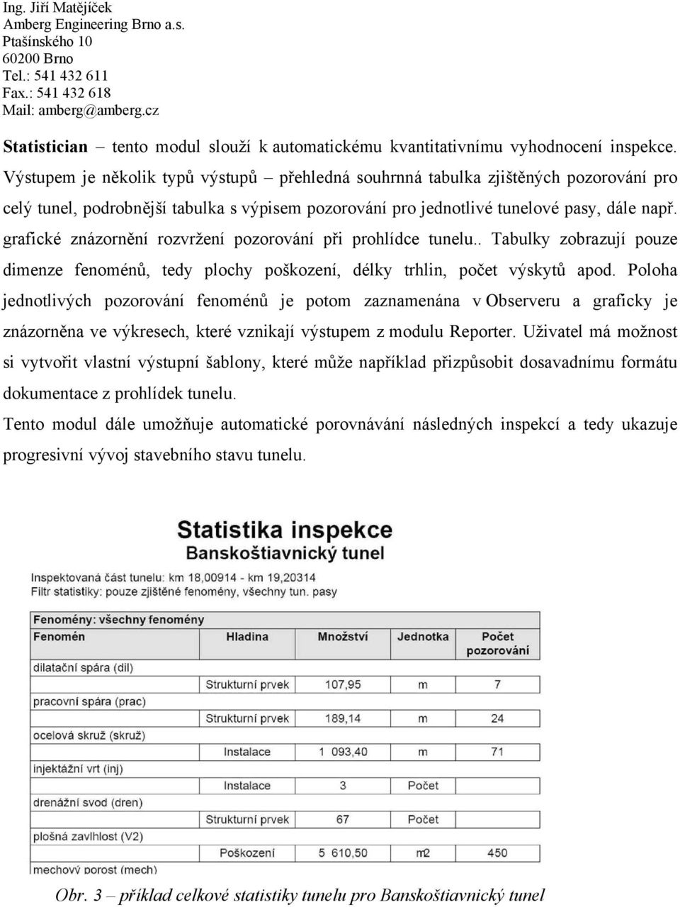 grafické znázornění rozvržení pozorování při prohlídce tunelu.. Tabulky zobrazují pouze dimenze fenoménů, tedy plochy poškození, délky trhlin, počet výskytů apod.