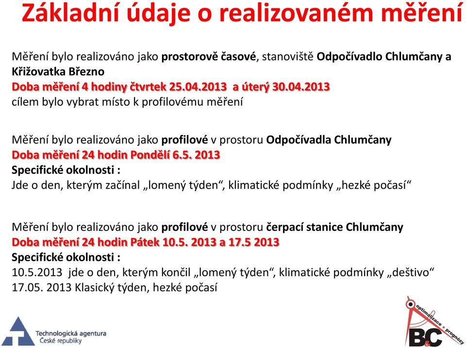 2013 Specifické okolnosti : Jde o den, kterým začínal lomený týden, klimatické podmínky hezké počasí Měření bylo realizováno jako profilové v prostoru čerpací stanice Chlumčany