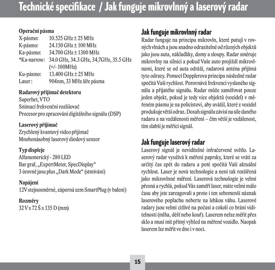 400 GHz ± 25 MHz Laser : 904nm, 33 MHz šíře pásma Radarový přijímač detektoru Superhet, VTO Snímací frekvenční rozlišovač Procesor pro zpracování digitálního signálu (DSP) Laserový přijímač Zrychlený