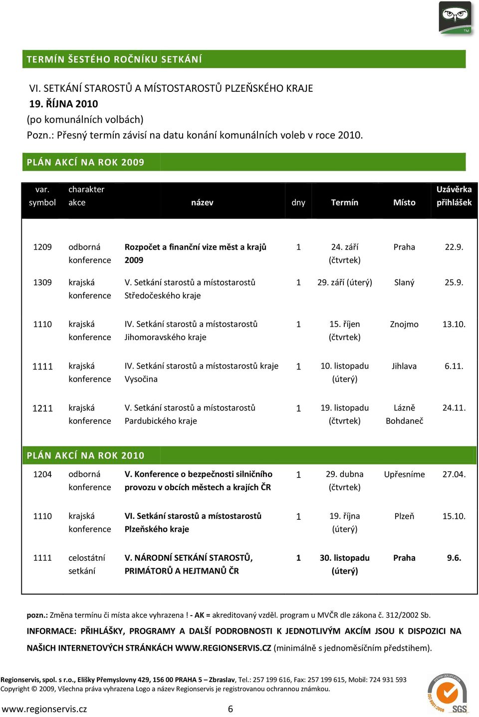 Setkání starostů a místostarostů Středočeského kraje 1 29. září (úterý) Slaný 25.9. 1110 krajská IV. Setkání starostů a místostarostů Jihomoravského kraje 1 15. říjen (čtvrtek) Znojmo 13.10. 1111 krajská IV.