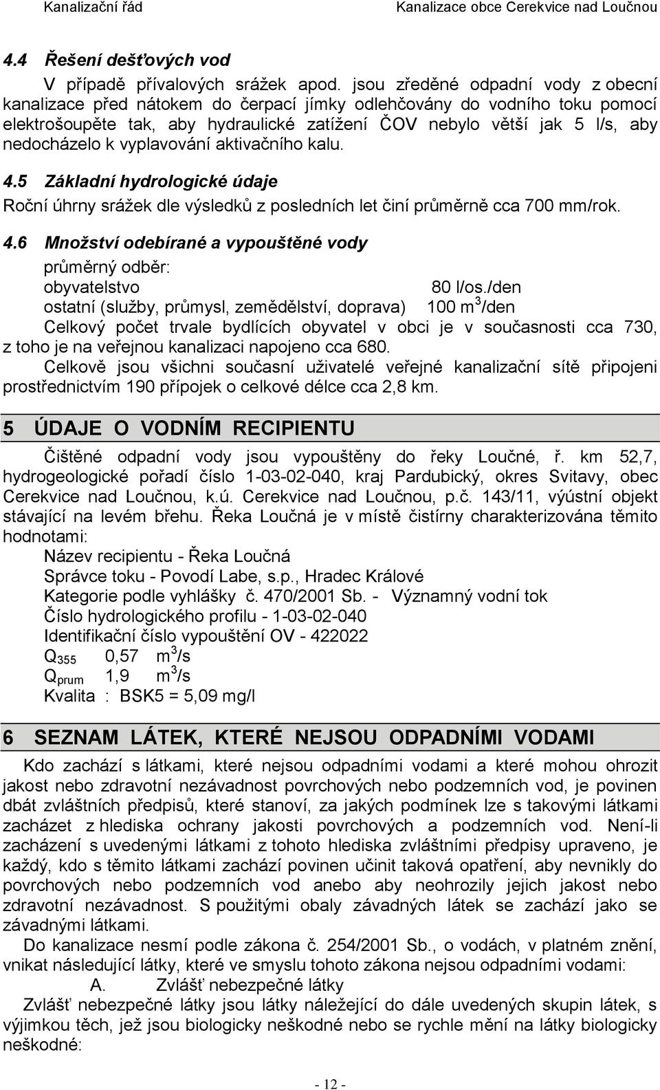 k vyplavování aktivačního kalu. 4.5 Základní hydrologické údaje Roční úhrny srážek dle výsledků z posledních let činí průměrně cca 700 mm/rok. 4.6 Množství odebírané a vypouštěné vody průměrný odběr: obyvatelstvo 80 l/os.