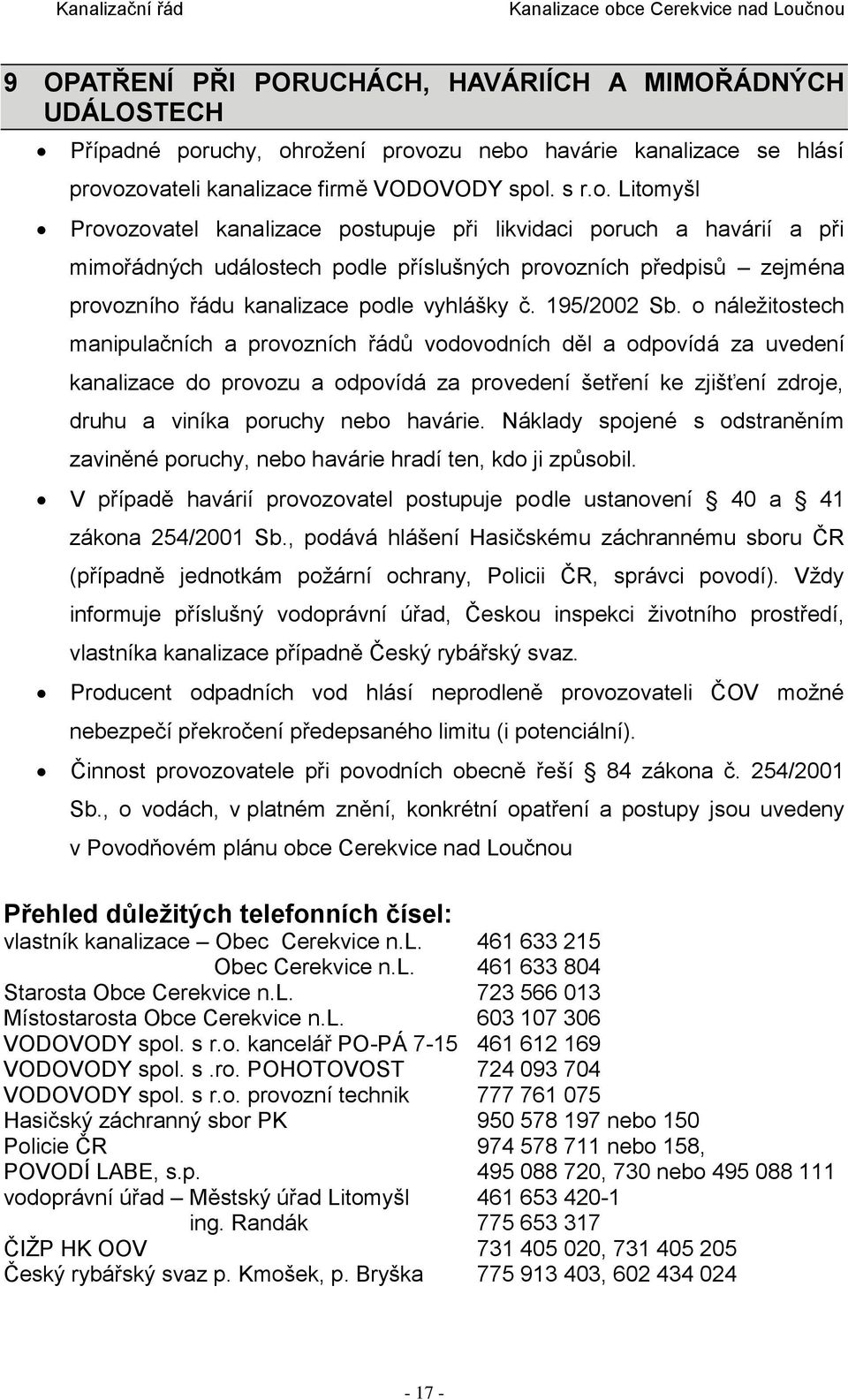 rožení provozu nebo havárie kanalizace se hlásí provozovateli kanalizace firmě VODOVODY spol. s r.o. Litomyšl Provozovatel kanalizace postupuje při likvidaci poruch a havárií a při mimořádných událostech podle příslušných provozních předpisů zejména provozního řádu kanalizace podle vyhlášky č.