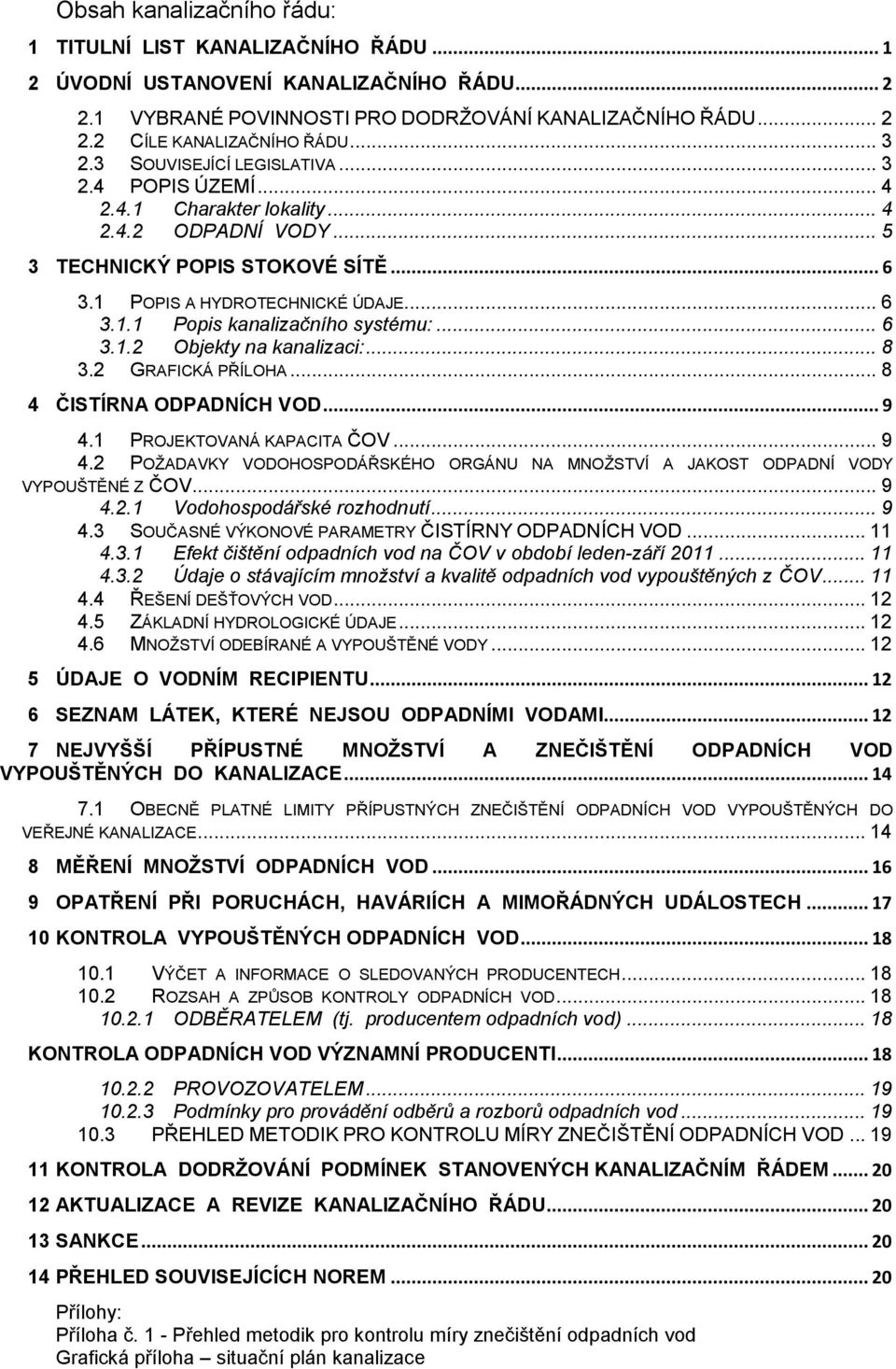 .. 6 3.1.2 Objekty na kanalizaci:... 8 3.2 GRAFICKÁ PŘÍLOHA... 8 4 ČISTÍRNA ODPADNÍCH VOD... 9 4.1 PROJEKTOVANÁ KAPACITA ČOV... 9 4.2 POŽADAVKY VODOHOSPODÁŘSKÉHO ORGÁNU NA MNOŽSTVÍ A JAKOST ODPADNÍ VODY VYPOUŠTĚNÉ Z ČOV.