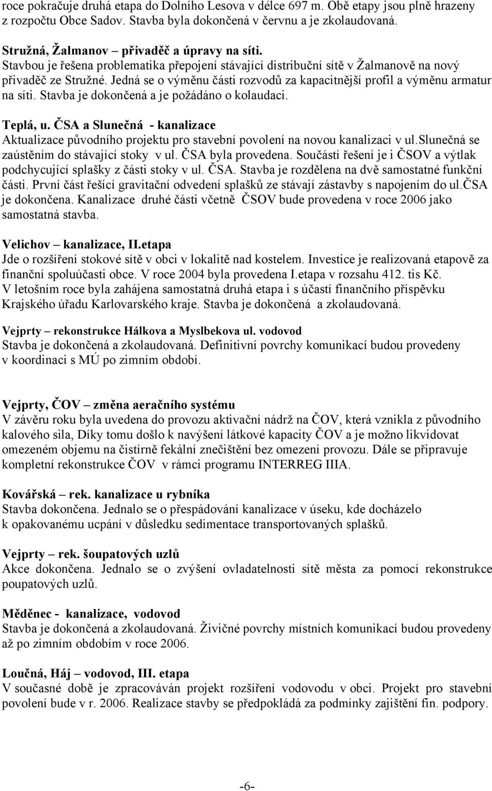 Jedná se o výměnu části rozvodů za kapacitnější profil a výměnu armatur na síti. Stavba je dokončená a je požádáno o kolaudaci. Teplá, u.