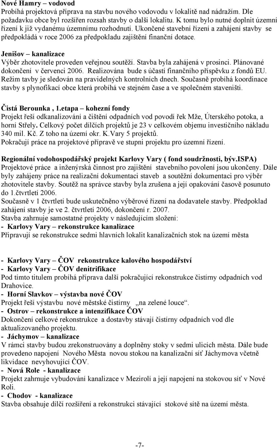 Jenišov kanalizace Výběr zhotovitele proveden veřejnou soutěží. Stavba byla zahájená v prosinci. Plánované dokončení v červenci 2006. Realizována bude s účastí finančního příspěvku z fondů EU.