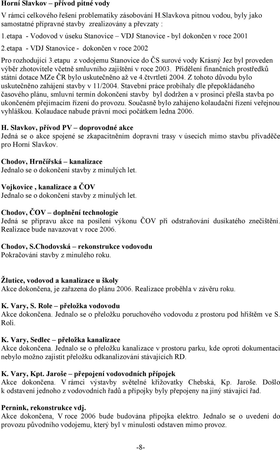 etapu z vodojemu Stanovice do ČS surové vody Krásný Jez byl proveden výběr zhotovitele včetně smluvního zajištění v roce 2003.