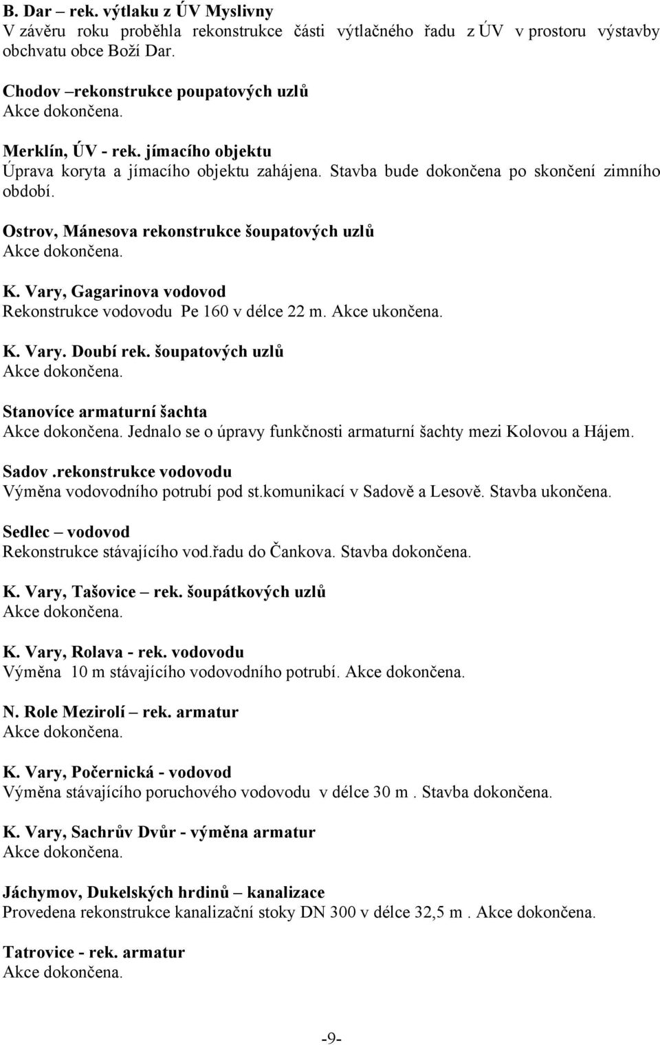 Vary, Gagarinova vodovod Rekonstrukce vodovodu Pe 160 v délce 22 m. Akce ukončena. K. Vary. Doubí rek. šoupatových uzlů Akce dokončena. Stanovíce armaturní šachta Akce dokončena.