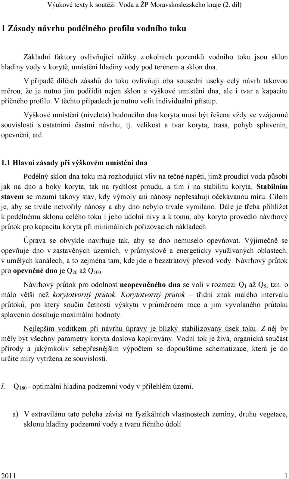 V těchto případech je nutno volit individuální přístup. Výškové umístění (niveleta) budoucího dna koryta musí být řešena vţdy ve vzájemné souvislosti s ostatními částmi návrhu, tj.